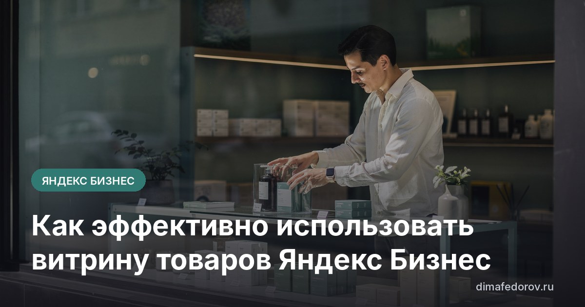 Как эффективно использовать витрину товаров Яндекс Бизнес