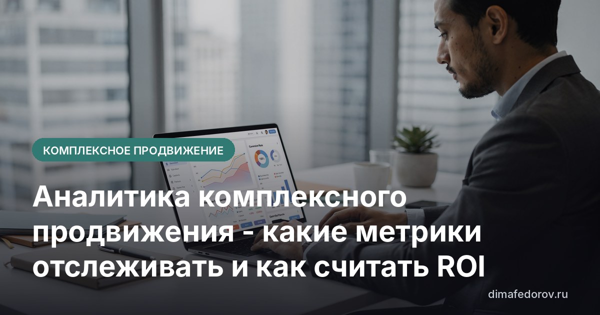 Аналитика комплексного продвижения - какие метрики отслеживать и как считать ROI