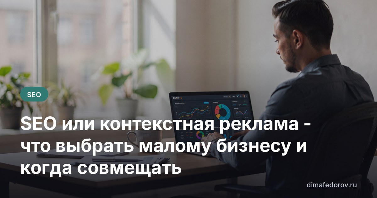 SEO или контекстная реклама - что выбрать малому бизнесу и когда совмещать